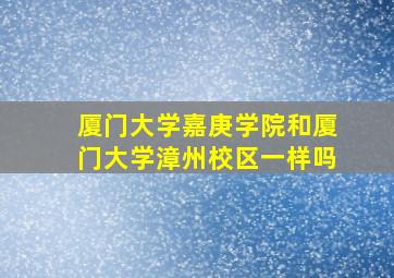 厦门大学嘉庚学院和厦门大学漳州校区一样吗