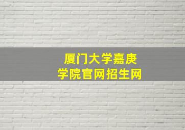 厦门大学嘉庚学院官网招生网