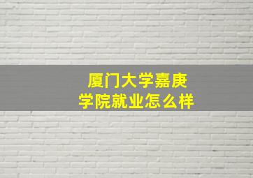 厦门大学嘉庚学院就业怎么样