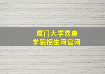 厦门大学嘉庚学院招生网官网