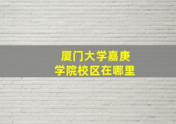 厦门大学嘉庚学院校区在哪里