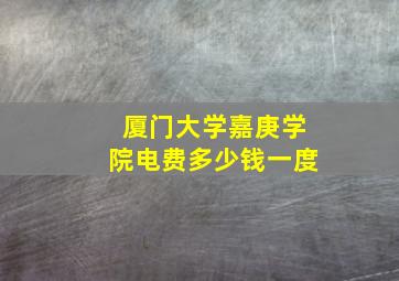 厦门大学嘉庚学院电费多少钱一度