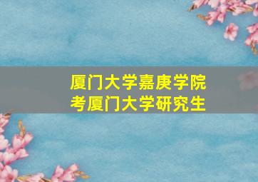 厦门大学嘉庚学院考厦门大学研究生