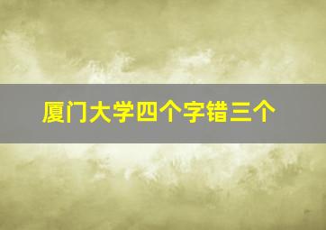 厦门大学四个字错三个