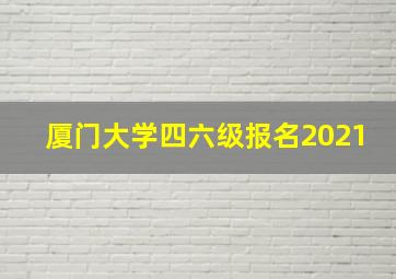 厦门大学四六级报名2021