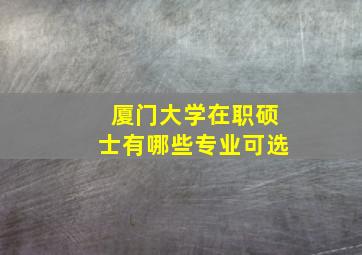 厦门大学在职硕士有哪些专业可选