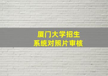 厦门大学招生系统对照片审核