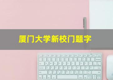 厦门大学新校门题字