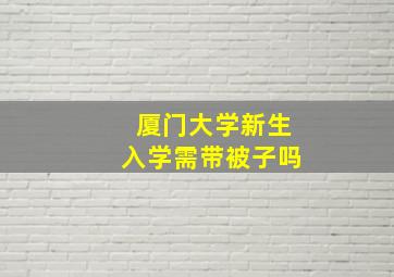 厦门大学新生入学需带被子吗