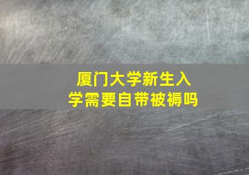 厦门大学新生入学需要自带被褥吗