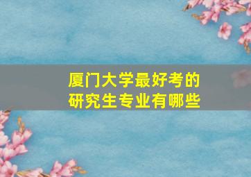 厦门大学最好考的研究生专业有哪些