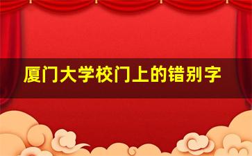 厦门大学校门上的错别字