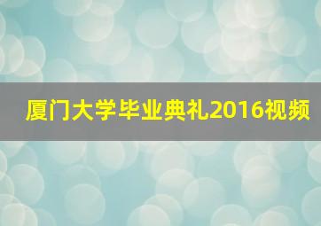 厦门大学毕业典礼2016视频