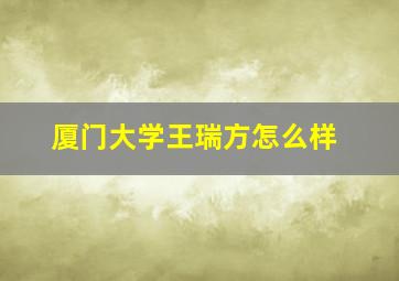 厦门大学王瑞方怎么样