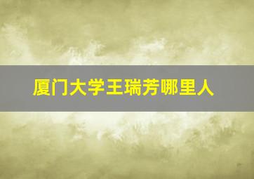 厦门大学王瑞芳哪里人