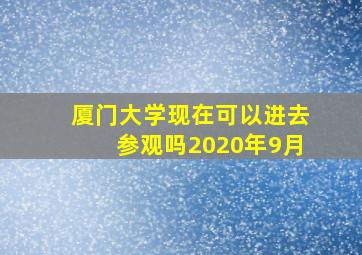 厦门大学现在可以进去参观吗2020年9月