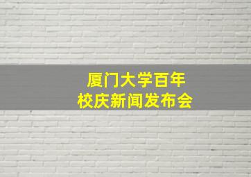 厦门大学百年校庆新闻发布会