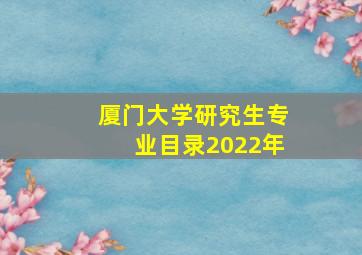 厦门大学研究生专业目录2022年