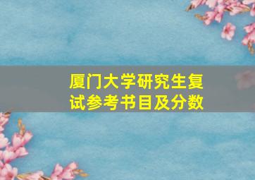 厦门大学研究生复试参考书目及分数