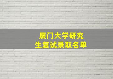 厦门大学研究生复试录取名单