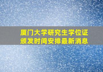 厦门大学研究生学位证颁发时间安排最新消息