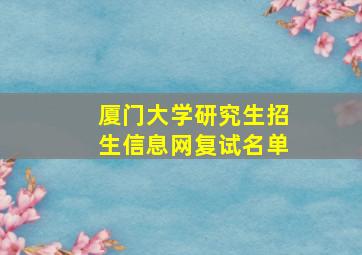 厦门大学研究生招生信息网复试名单