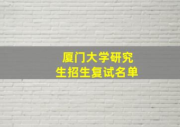 厦门大学研究生招生复试名单