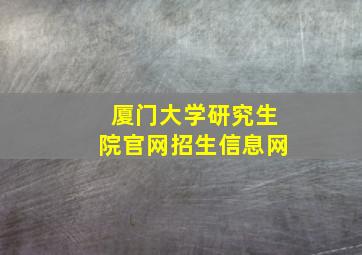 厦门大学研究生院官网招生信息网