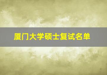 厦门大学硕士复试名单