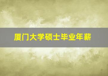 厦门大学硕士毕业年薪