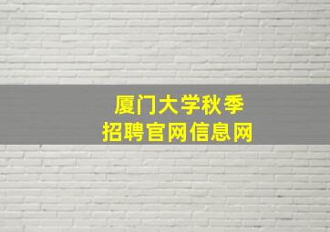 厦门大学秋季招聘官网信息网