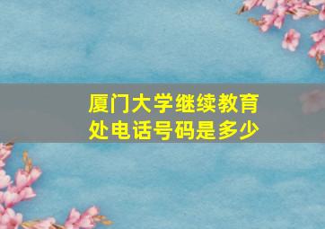 厦门大学继续教育处电话号码是多少