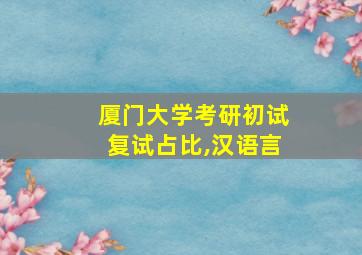 厦门大学考研初试复试占比,汉语言