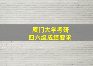 厦门大学考研四六级成绩要求