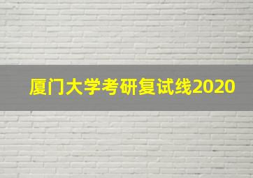 厦门大学考研复试线2020