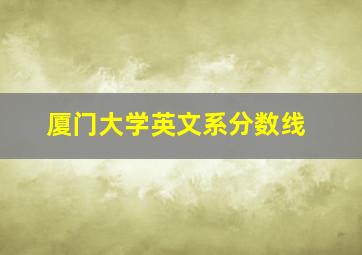 厦门大学英文系分数线