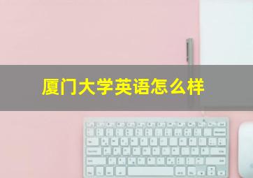 厦门大学英语怎么样