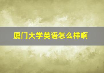 厦门大学英语怎么样啊