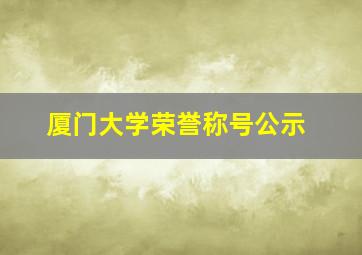 厦门大学荣誉称号公示