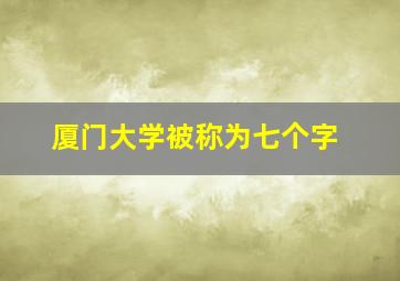 厦门大学被称为七个字