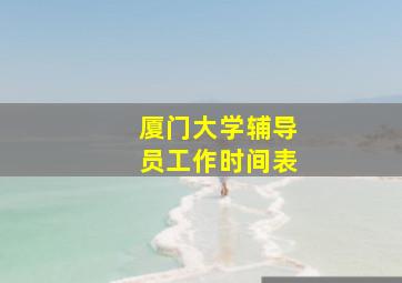 厦门大学辅导员工作时间表