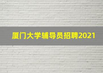 厦门大学辅导员招聘2021