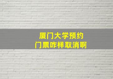 厦门大学预约门票咋样取消啊