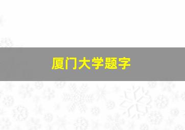 厦门大学题字