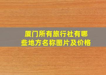 厦门所有旅行社有哪些地方名称图片及价格