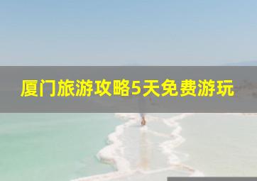 厦门旅游攻略5天免费游玩