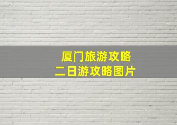 厦门旅游攻略二日游攻略图片