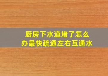 厨房下水道堵了怎么办最快疏通左右互通水