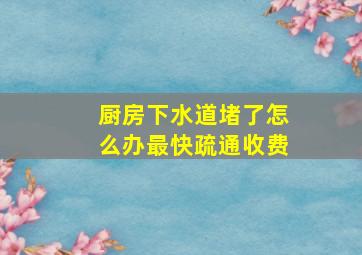 厨房下水道堵了怎么办最快疏通收费