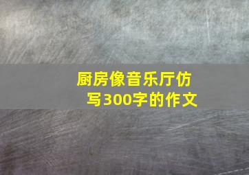 厨房像音乐厅仿写300字的作文